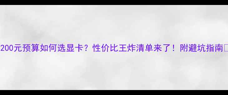 图片 1200元预算如何选显卡？性价比王炸清单来了！附避坑指南🔥