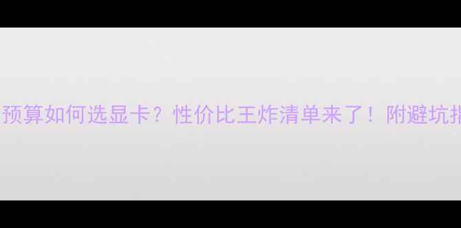 图片 1200元预算如何选显卡？性价比王炸清单来了！附避坑指南🔥2