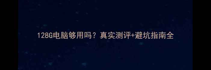 图片 128G电脑够用吗？真实测评+避坑指南全