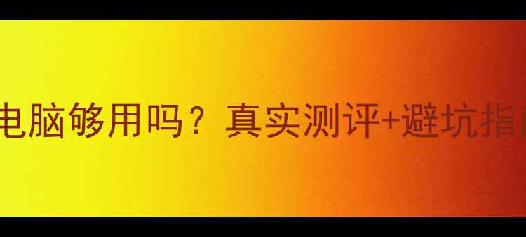 图片 128G电脑够用吗？真实测评+避坑指南全2