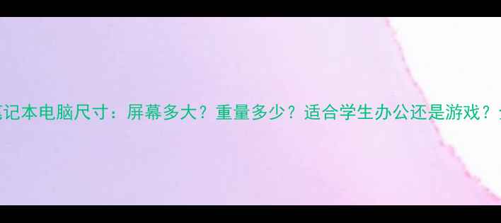 图片 14英寸笔记本电脑尺寸：屏幕多大？重量多少？适合学生办公还是游戏？全面指南