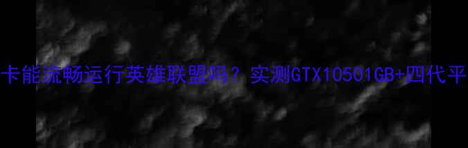 图片 1GB显存显卡能流畅运行英雄联盟吗？实测GTX10501GB+四代平台的真相1