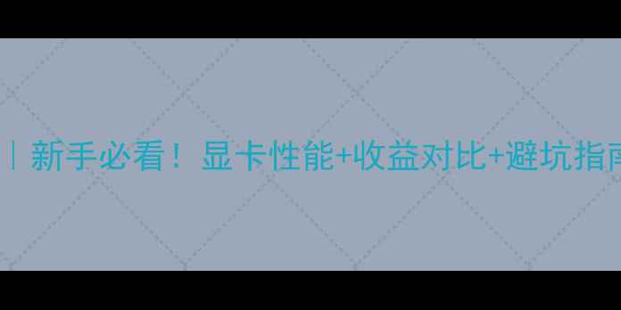 图片 580显卡挖矿攻略｜新手必看！显卡性能+收益对比+避坑指南（附详细数据）