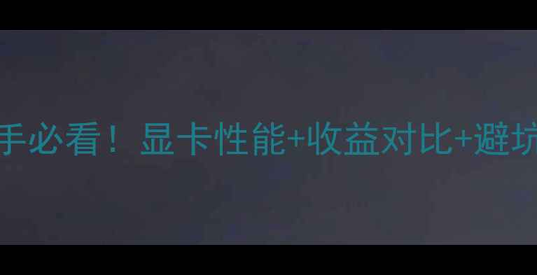 图片 580显卡挖矿攻略｜新手必看！显卡性能+收益对比+避坑指南（附详细数据）2