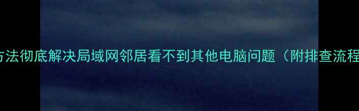 图片 5种方法彻底解决局域网邻居看不到其他电脑问题（附排查流程图）