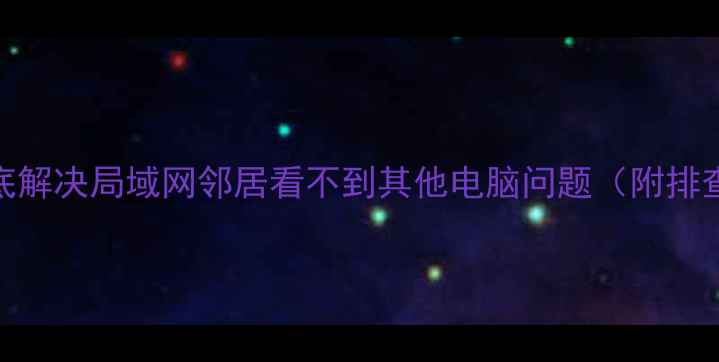 图片 5种方法彻底解决局域网邻居看不到其他电脑问题（附排查流程图）1