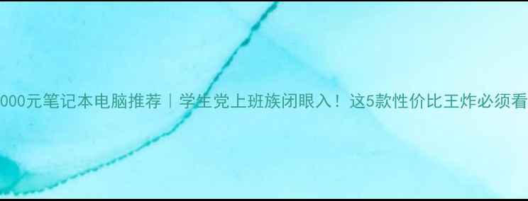 图片 6000元笔记本电脑推荐｜学生党上班族闭眼入！这5款性价比王炸必须看2