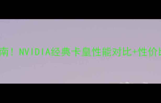 图片 980GT显卡选购避坑指南！NVIDIA经典卡皇性能对比+性价比攻略（附实测数据）