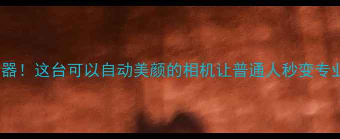 图片 AI摄影神器！这台可以自动美颜的相机让普通人秒变专业摄影师1