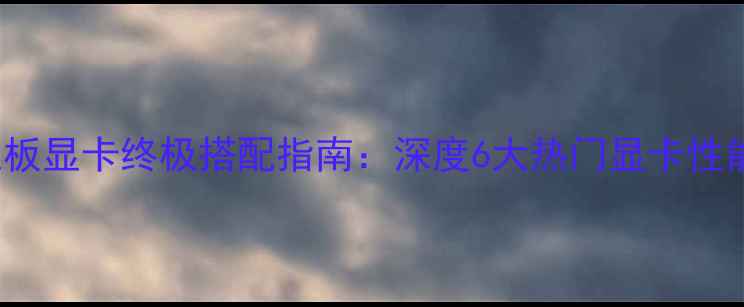 图片 AMDX470主板显卡终极搭配指南：深度6大热门显卡性能与兼容性