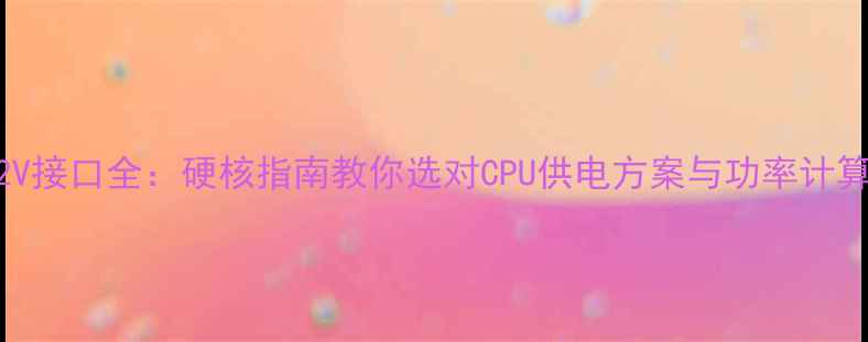 图片 ATX12V接口全：硬核指南教你选对CPU供电方案与功率计算技巧