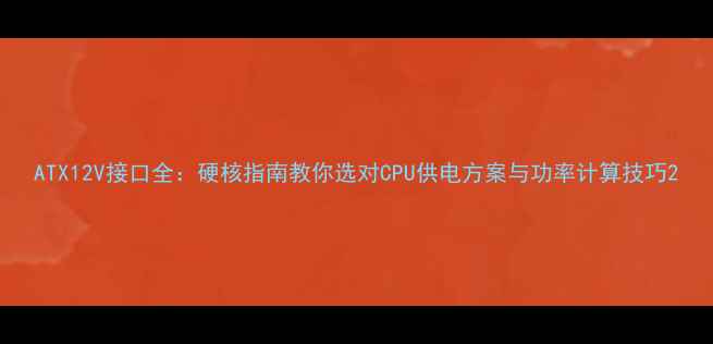 图片 ATX12V接口全：硬核指南教你选对CPU供电方案与功率计算技巧2