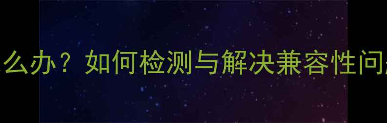 图片 CPU和显卡不兼容怎么办？如何检测与解决兼容性问题（附详细步骤）1