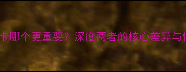 图片 CPU和显卡哪个更重要？深度两者的核心差异与性能对比