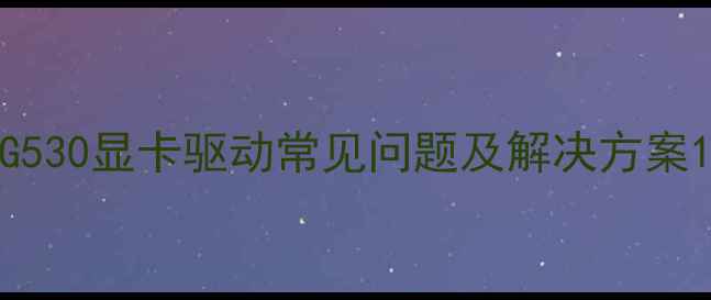 图片 G530显卡驱动常见问题及解决方案1
