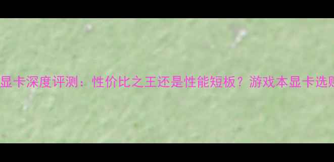 图片 GF205显卡深度评测：性价比之王还是性能短板？游戏本显卡选购指南
