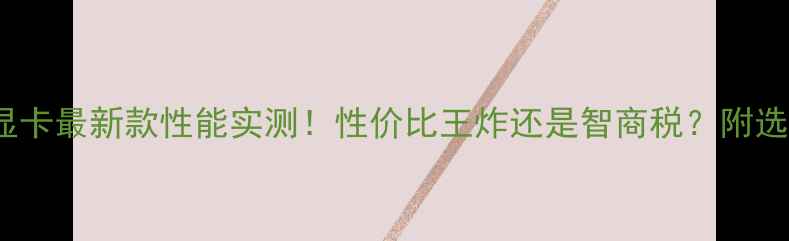 图片 GF505显卡最新款性能实测！性价比王炸还是智商税？附选购指南