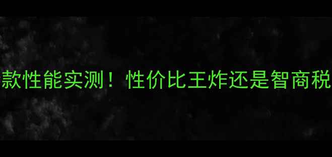 图片 GF505显卡最新款性能实测！性价比王炸还是智商税？附选购指南1