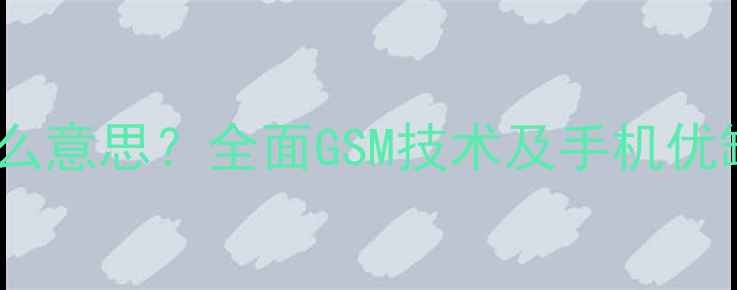 图片 GSM手机是什么意思？全面GSM技术及手机优缺点与4G对比
