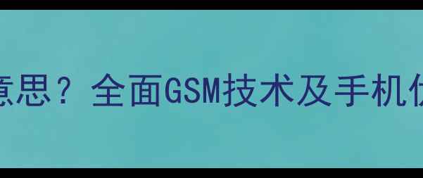 图片 GSM手机是什么意思？全面GSM技术及手机优缺点与4G对比1