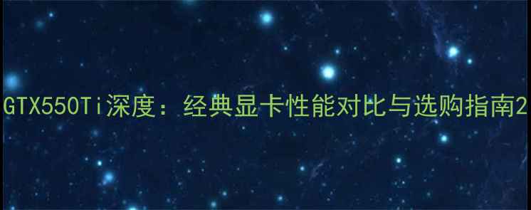 图片 GTX550Ti深度：经典显卡性能对比与选购指南2