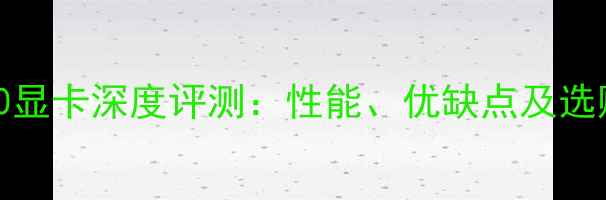 图片 GTX650显卡深度评测：性能、优缺点及选购指南