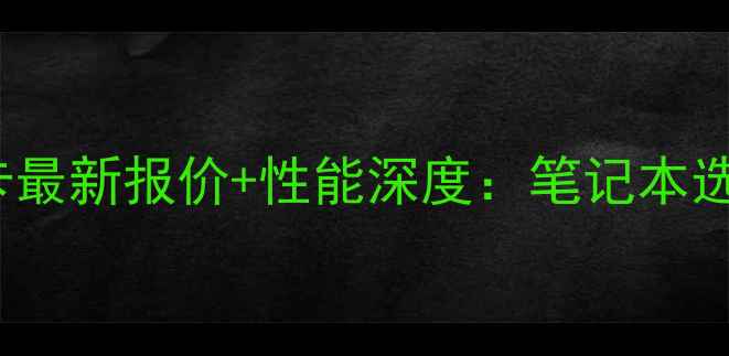 图片 GTX965M显卡最新报价+性能深度：笔记本选购必看指南