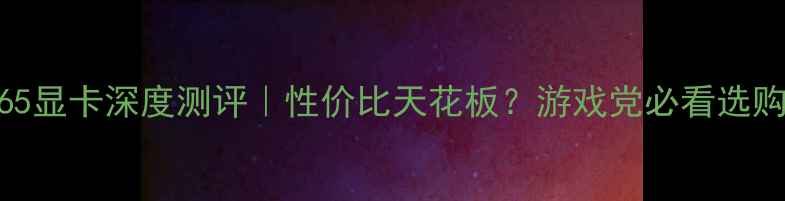 图片 GTX965显卡深度测评｜性价比天花板？游戏党必看选购指南
