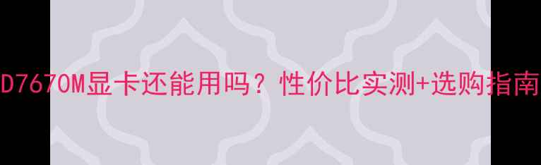 图片 HD7670M显卡还能用吗？性价比实测+选购指南2