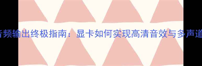 图片 HDMI音频输出终极指南：显卡如何实现高清音效与多声道体验2
