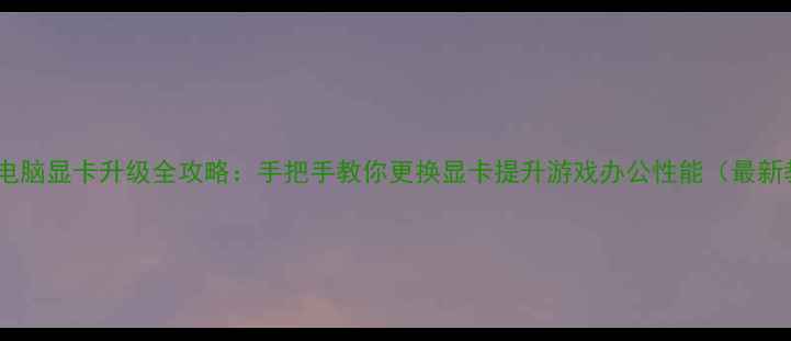 图片 HP台式电脑显卡升级全攻略：手把手教你更换显卡提升游戏办公性能（最新教程）2