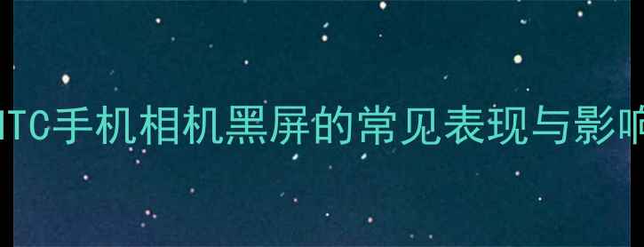 图片 HTC手机相机黑屏的常见表现与影响