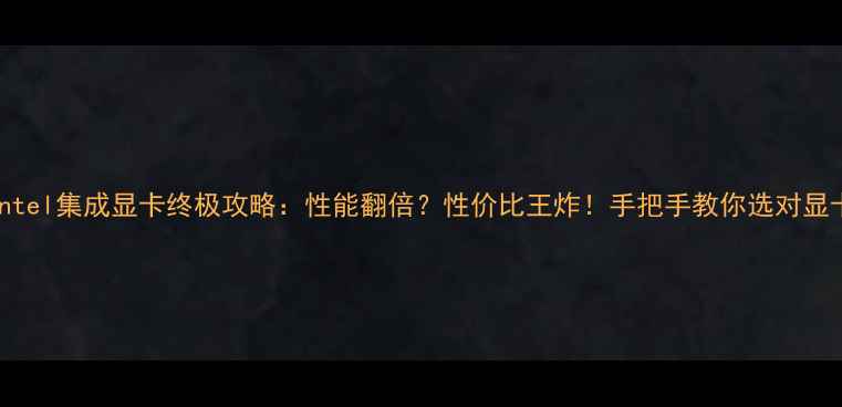 图片 Intel集成显卡终极攻略：性能翻倍？性价比王炸！手把手教你选对显卡