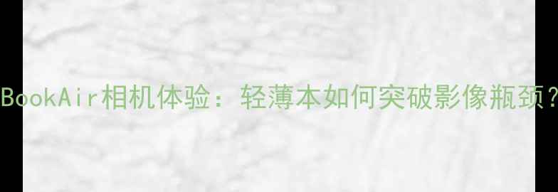 图片 MacBookAir相机体验：轻薄本如何突破影像瓶颈？全