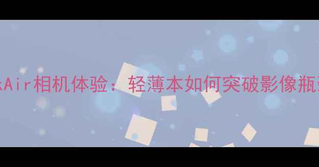 图片 MacBookAir相机体验：轻薄本如何突破影像瓶颈？全2