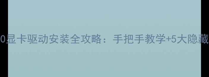 图片 NVIDIA9600显卡驱动安装全攻略：手把手教学+5大隐藏功能解锁1