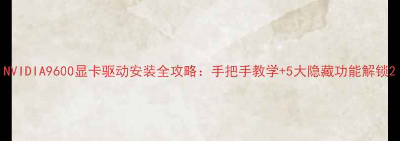 图片 NVIDIA9600显卡驱动安装全攻略：手把手教学+5大隐藏功能解锁2