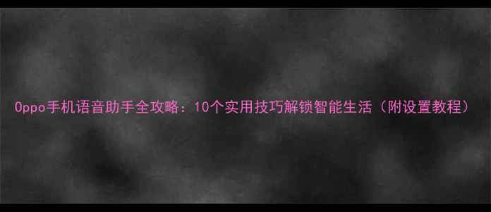 图片 Oppo手机语音助手全攻略：10个实用技巧解锁智能生活（附设置教程）
