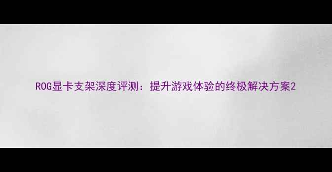 图片 ROG显卡支架深度评测：提升游戏体验的终极解决方案2