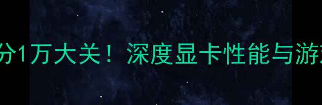 图片 RTX4060Ti显卡跑分1万大关！深度显卡性能与游戏体验的平衡之道