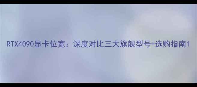 图片 RTX4090显卡位宽：深度对比三大旗舰型号+选购指南1