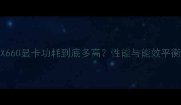 图片 RTX660显卡功耗到底多高？性能与能效平衡全