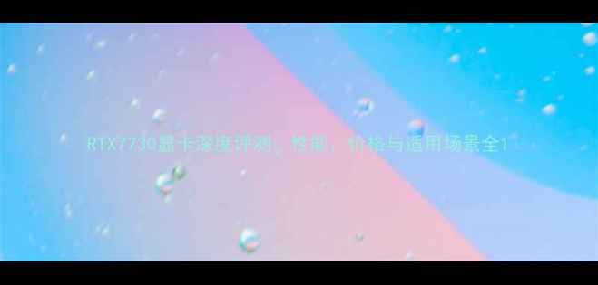 图片 RTX7730显卡深度评测：性能、价格与适用场景全1