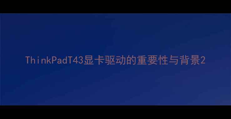 图片 ThinkPadT43显卡驱动的重要性与背景2