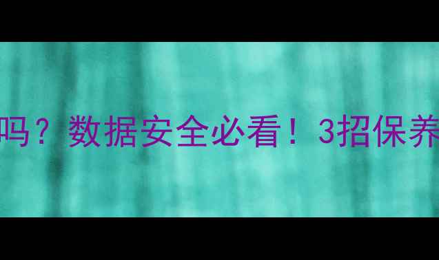 图片 U盘长期插电脑会坏吗？数据安全必看！3招保养技巧+选购避坑指南
