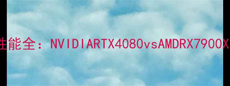 图片 VR显卡渲染性能全：NVIDIARTX4080vsAMDRX7900XTX深度评测1