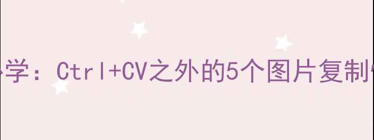 图片 Windows1011高效办公必学：Ctrl+CV之外的5个图片复制快捷键与批量处理技巧2