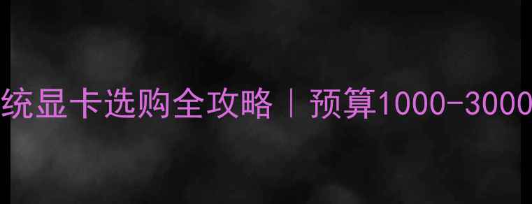 图片 Windows7系统显卡选购全攻略｜预算1000-3000元避坑指南