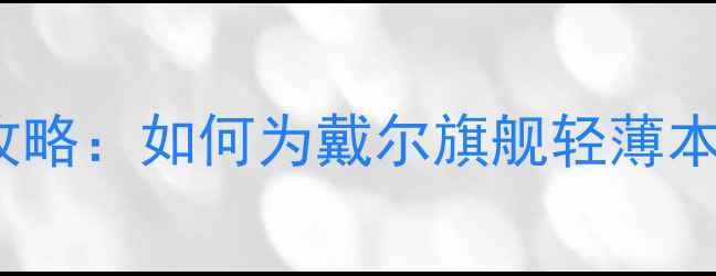 图片 XPS15显卡升级全攻略：如何为戴尔旗舰轻薄本注入高性能芯动力
