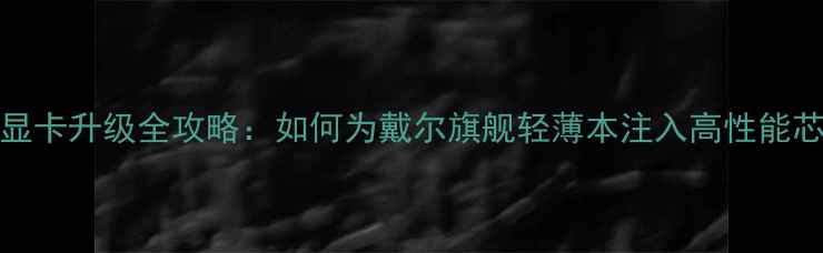 图片 XPS15显卡升级全攻略：如何为戴尔旗舰轻薄本注入高性能芯动力2